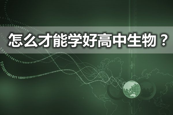 怎么才能学好高中生物,学好高中生物需要哪些方法