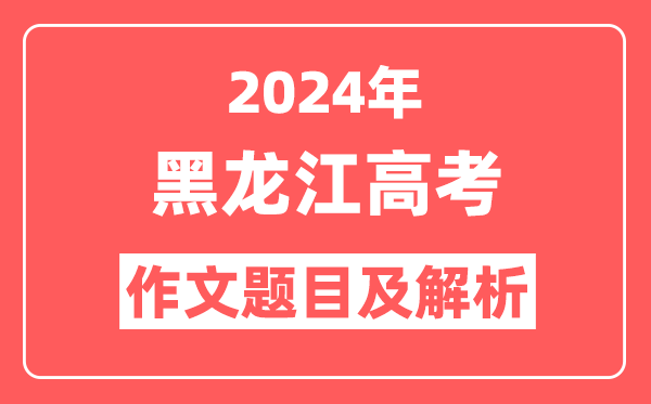 2024年黑龙江高考作文题目及解析（附2025作文题目预测）