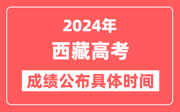 2024年西藏高考成绩公布时间具体是几号？