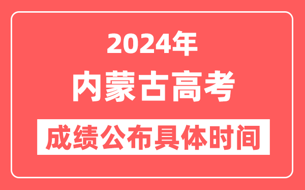 2024年内蒙古高考成绩公布时间具体是几号？