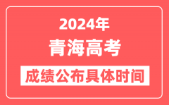 2024年青海高考成绩公布时间具体是几号？