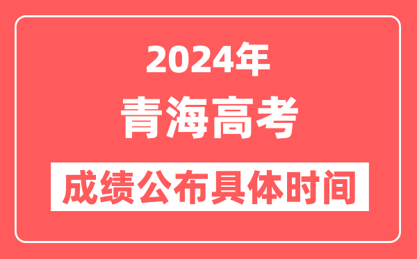 2024年青海高考成绩公布时间具体是几号？