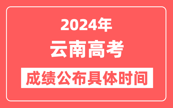 2024年云南高考成绩公布时间具体是几号？