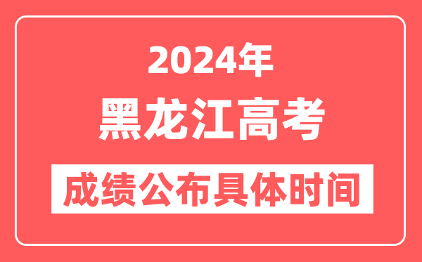 2024年黑龙江高考成绩公布时间具体是几号？