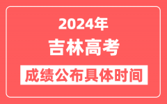 2024年吉林高考成绩公布时间具体是几号？