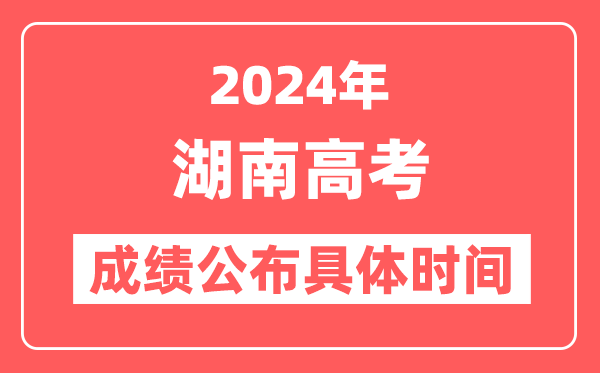 2024年湖南高考成绩公布时间具体是几号？