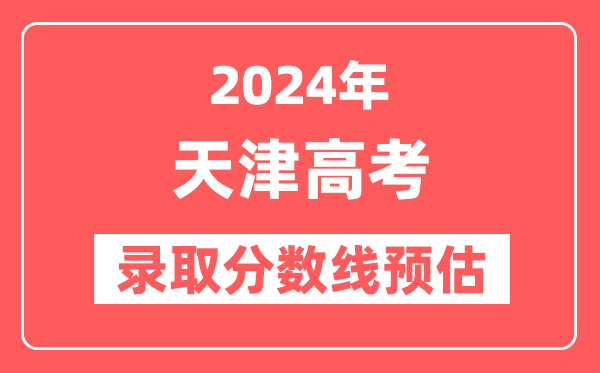 预估2024年天津高考各批次录取分数线（特招、本科、专科）