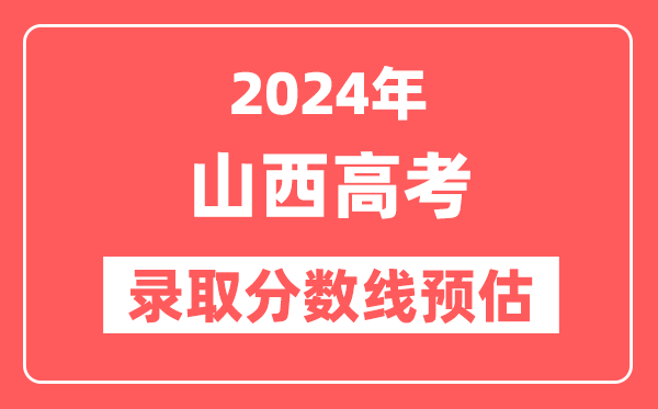 预估2024年山西高考各批次录取分数线（一本、二本、专科）