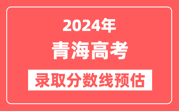 预估2024年青海高考各批次录取分数线（一本、二本、专科）