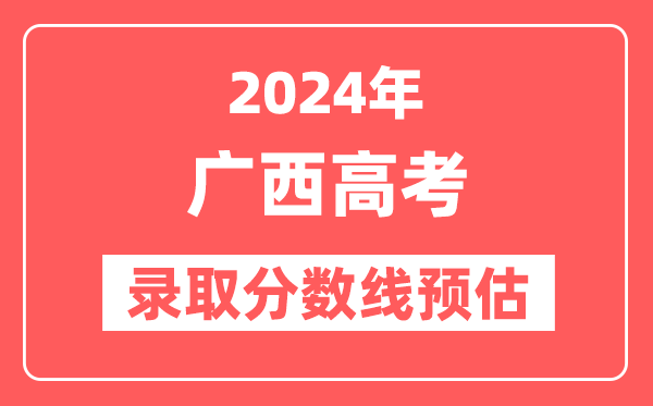 预估2024年广西高考各批次录取分数线（特招、本科、专科）