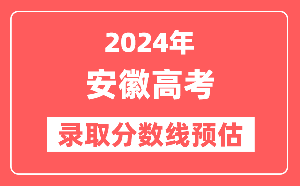 预估2024年安徽高考各批次录取分数线（特招、本科、专科）