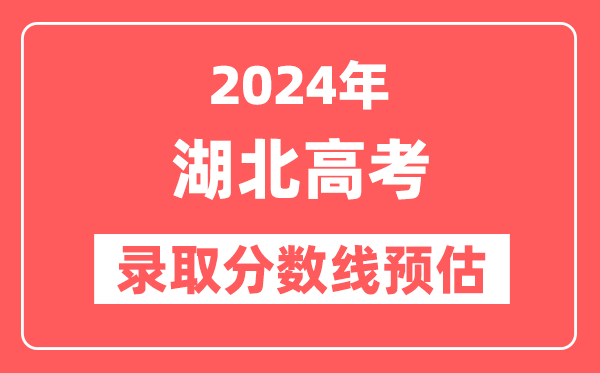 预估2024年湖北高考各批次录取分数线（特招、本科、专科）