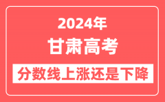 2024甘肃高考分数线会上涨还是下降_录取分数线预计是多少