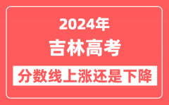 2024吉林高考分数线会上涨还是下降_录取分数线预计是多少