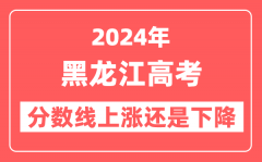 2024黑龙江高考分数线会上涨还是下降_录取分数线预计是多少