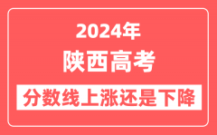 2024陕西高考分数线会上涨还是下降_录取分数线预计是多少