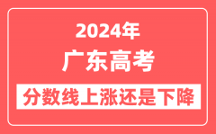 2024广东高考分数线会上涨还是下降_录取分数线预计是多少