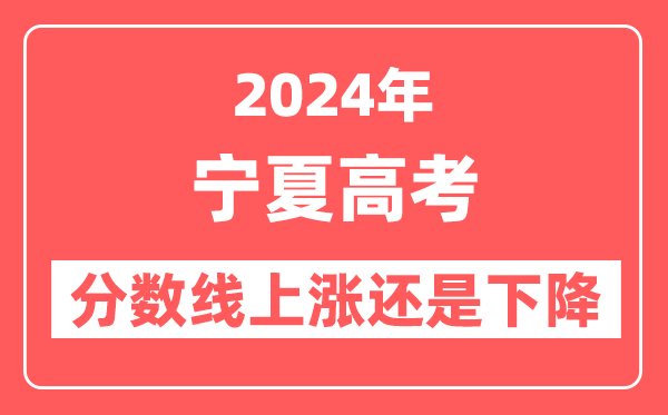 2024宁夏高考分数线会上涨还是下降,录取分数线预计是多少