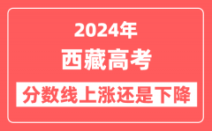 2024西藏高考分数线会上涨还是下降_录取分数线预计是多少