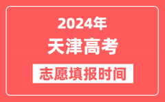 2024天津高考志愿几号填报_具体填报和截止时间