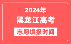 2024黑龙江高考志愿几号填报_具体填报和截止时间