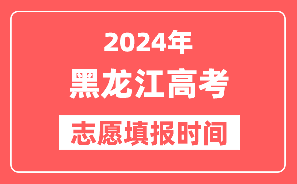 2024黑龙江高考志愿几号填报,具体填报和截止时间