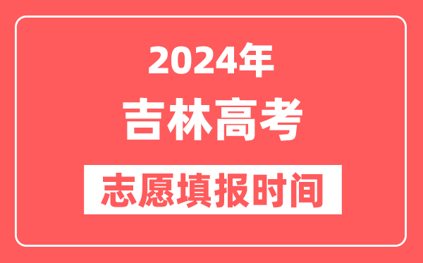 2024吉林高考志愿几号填报,具体填报和截止时间