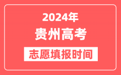 2024贵州高考志愿几号填报_具体填报和截止时间