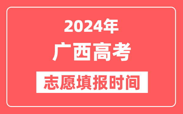 2024广西高考志愿几号填报,具体填报和截止时间