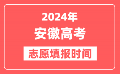 2024安徽高考志愿几号填报_具体填报和截止时间