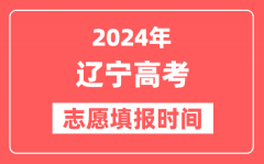 2024辽宁高考志愿几号填报_具体填报和截止时间