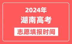 2024湖南高考志愿几号填报_具体填报和截止时间