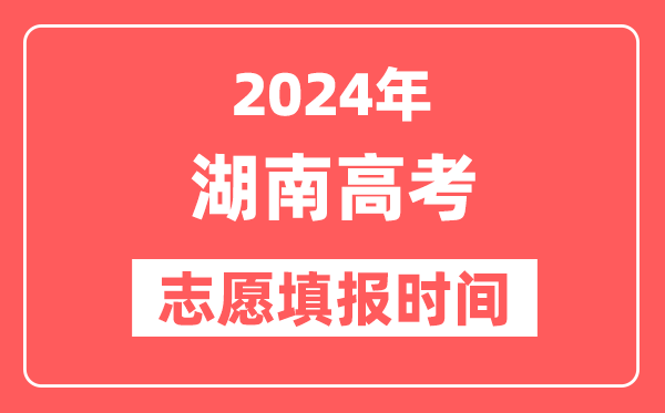 2024湖南高考志愿几号填报,具体填报和截止时间