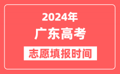 2024广东高考志愿几号填报_具体填报和截止时间