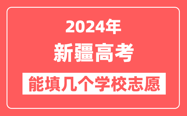 2024年新疆高考志愿填报能填几个学校志愿？