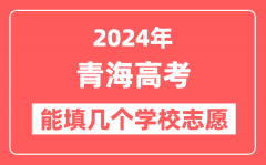 2024年青海高考志愿填报能填几个学校志愿？