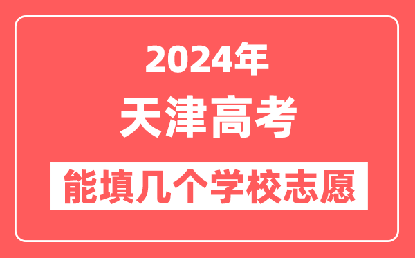 2024年天津高考志愿填报能填几个学校志愿？