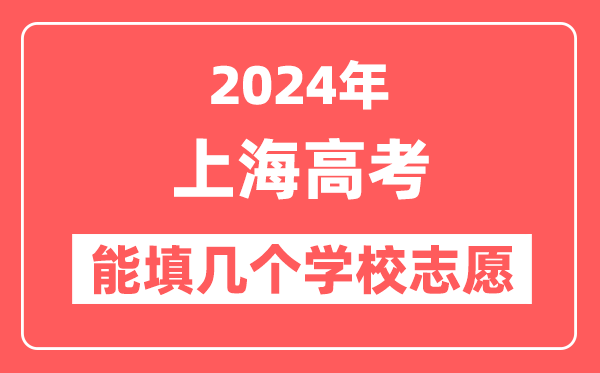 2024年上海高考志愿填报能填几个学校志愿？