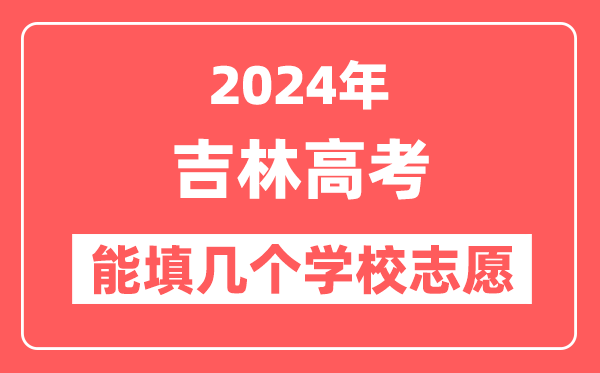 2024年吉林高考志愿填报能填几个学校志愿？