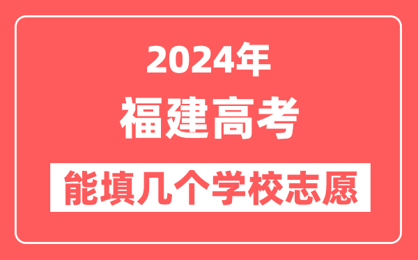 2024年福建高考志愿填报能填几个学校志愿？