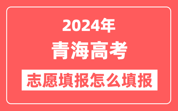 2024年青海高考志愿填报怎么填报(附填报时间+入口)