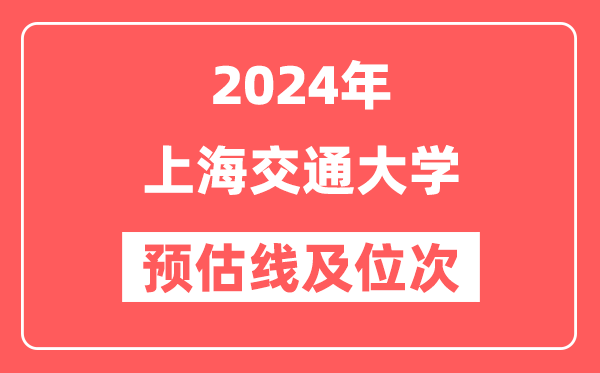 上海交通大学2024年在湖南省预估分数线及位次（附在湖南招生计划）