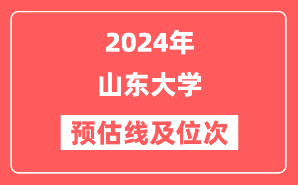 山东大学2024年在山东省预估分数线及位次（附在山东招生计划）