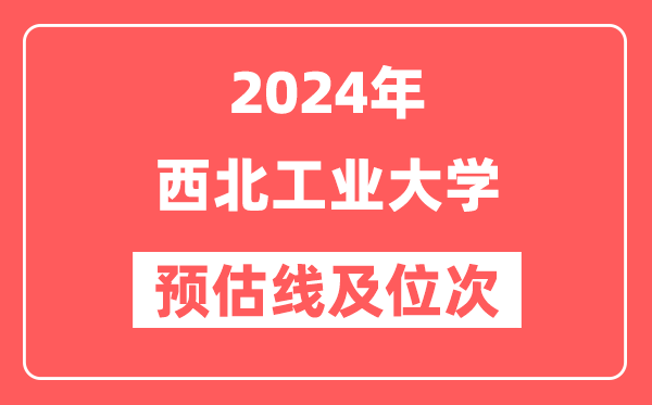 西北工业大学2024年在河北省预估分数线及位次（附在河北招生计划）