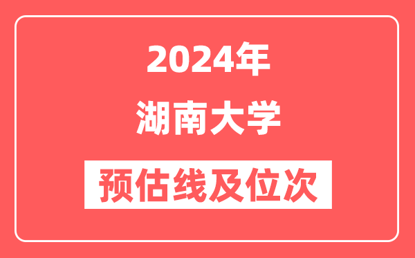 湖南大学2024年在湖南省预估分数线及位次（附在湖南招生计划）