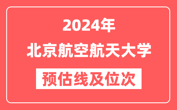 北京航空航天大学2024年在湖北省预估分数线及位次（附在湖北招生计划）