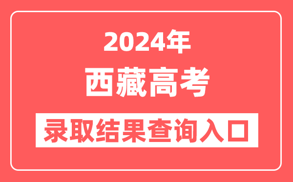 2024年西藏高考录取结果查询入口网址（http://zsks.edu.xizang.gov.cn）