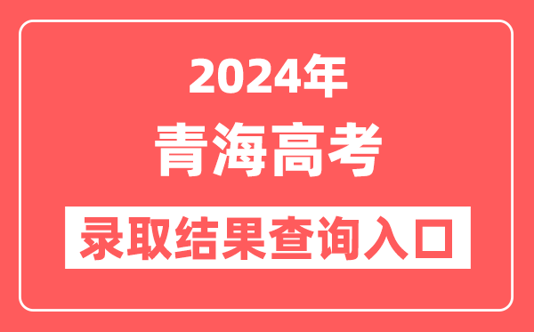 2024年青海高考录取结果查询入口网址（http://www.qhjyks.com）