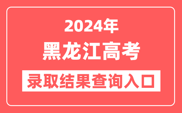 2024年黑龙江高考录取结果查询入口网址（https://www.lzk.hl.cn）