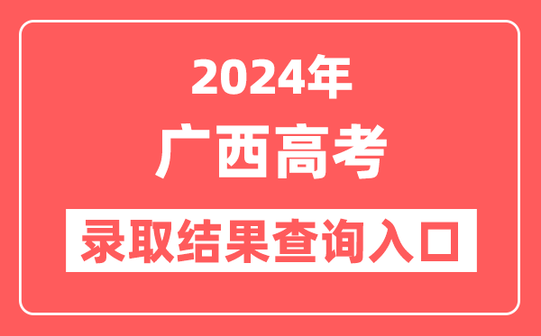 2024年广西高考录取结果查询入口网址（https://www.gxeea.cn）